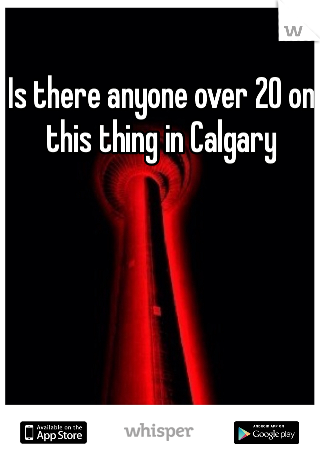 Is there anyone over 20 on this thing in Calgary 
