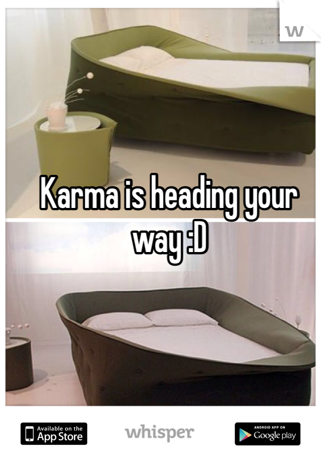 Karma is heading your way :D