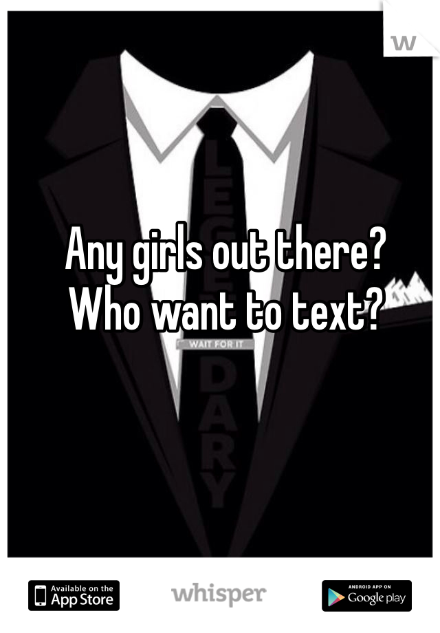 Any girls out there? 
Who want to text? 
