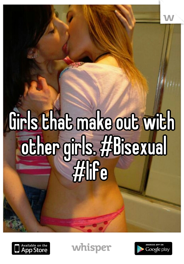 Girls that make out with other girls. #Bisexual #life  