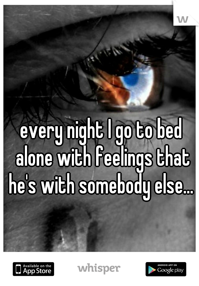 every night I go to bed alone with feelings that he's with somebody else... 