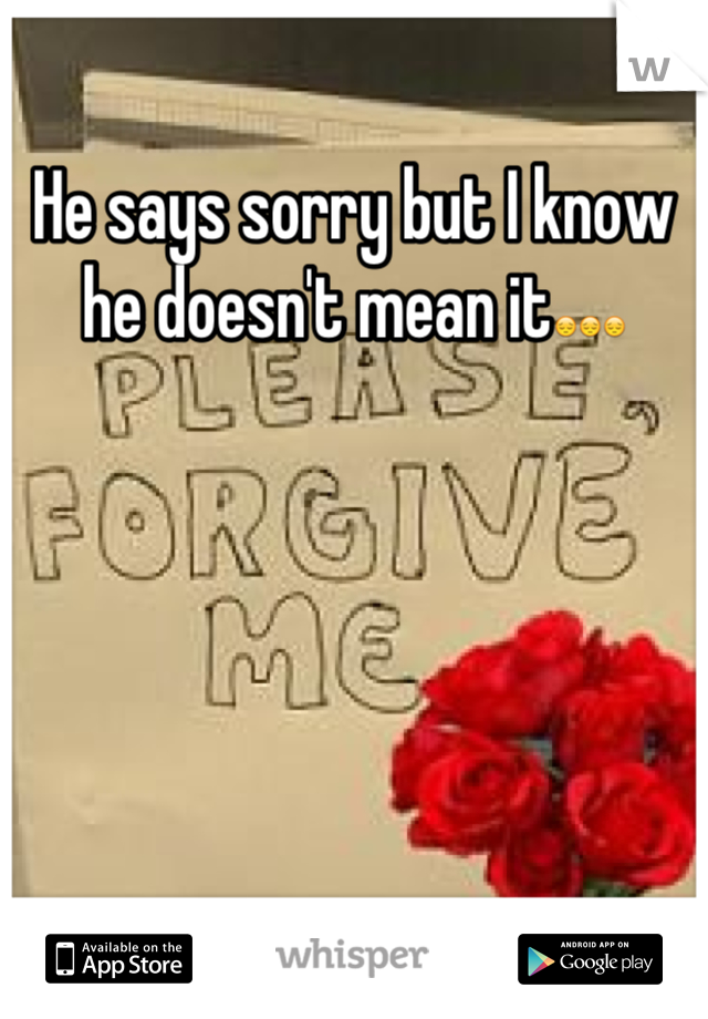 He says sorry but I know he doesn't mean it😔😔😔