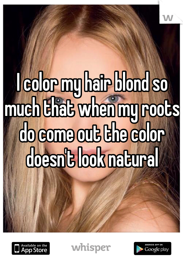 I color my hair blond so much that when my roots do come out the color doesn't look natural