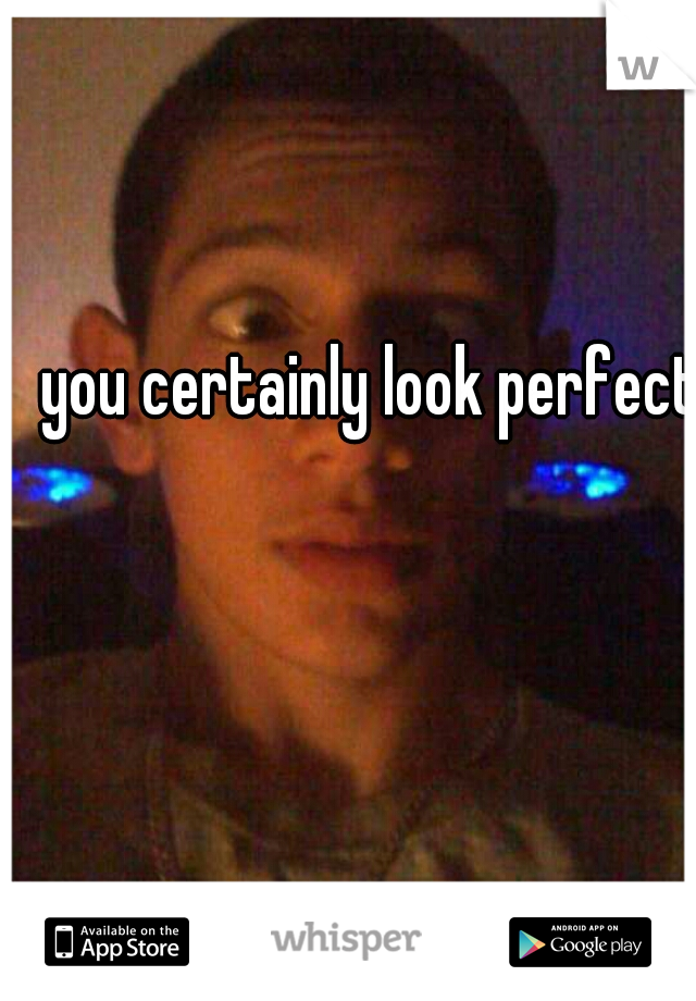 you certainly look perfect 