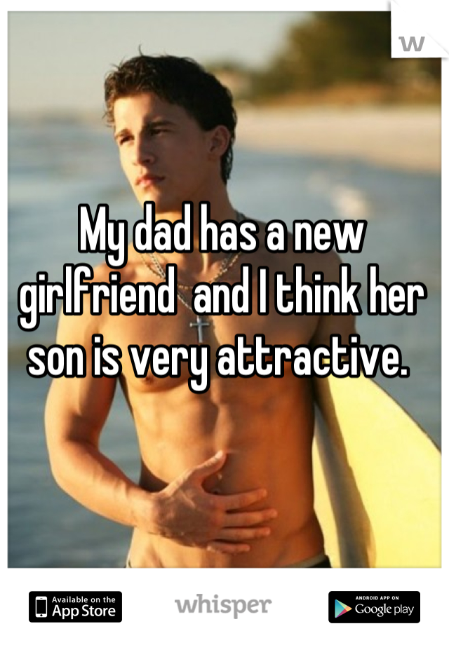 My dad has a new girlfriend  and I think her son is very attractive. 