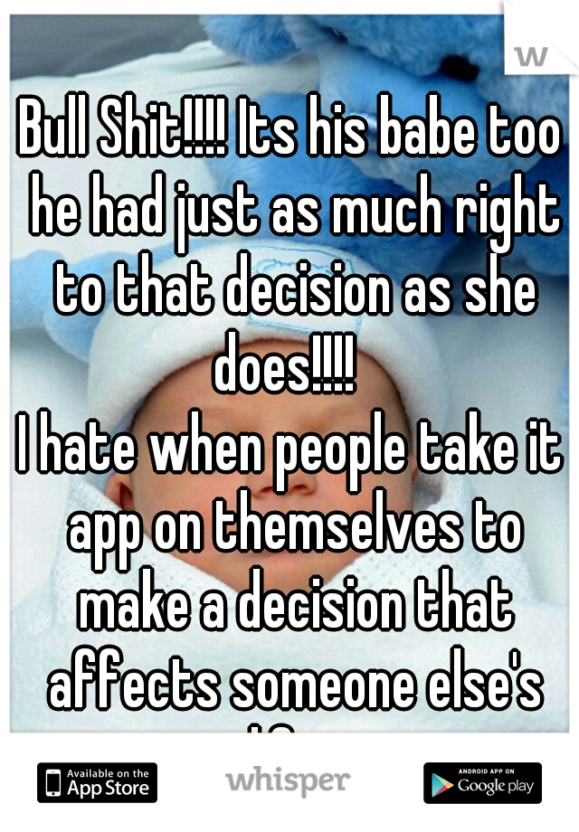 Bull Shit!!!! Its his babe too he had just as much right to that decision as she does!!!!  




I hate when people take it app on themselves to make a decision that affects someone else's life  