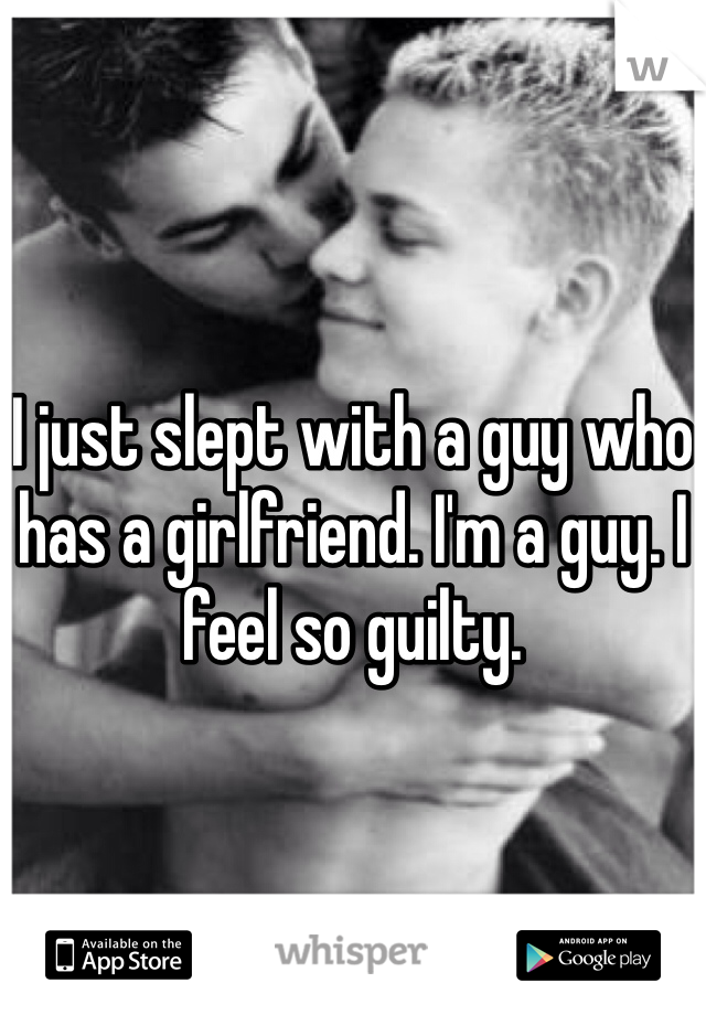 



I just slept with a guy who has a girlfriend. I'm a guy. I feel so guilty.