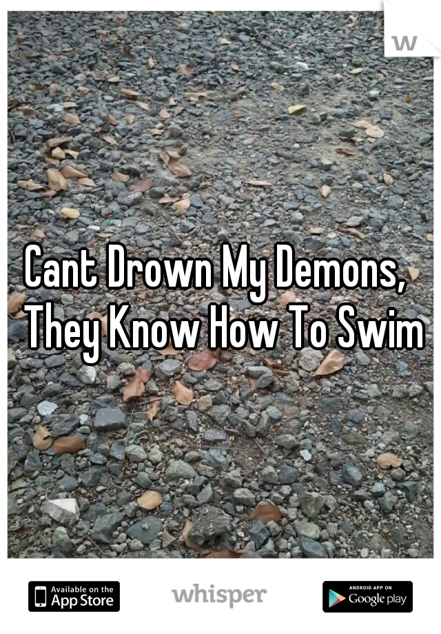 Cant Drown My Demons,  They Know How To Swim