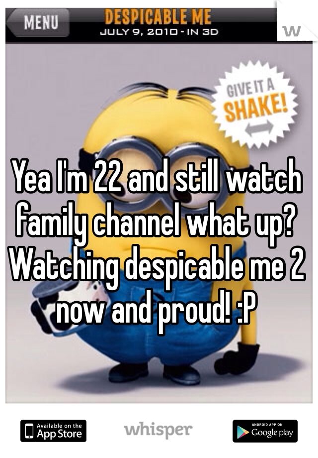 Yea I'm 22 and still watch family channel what up? Watching despicable me 2 now and proud! :P