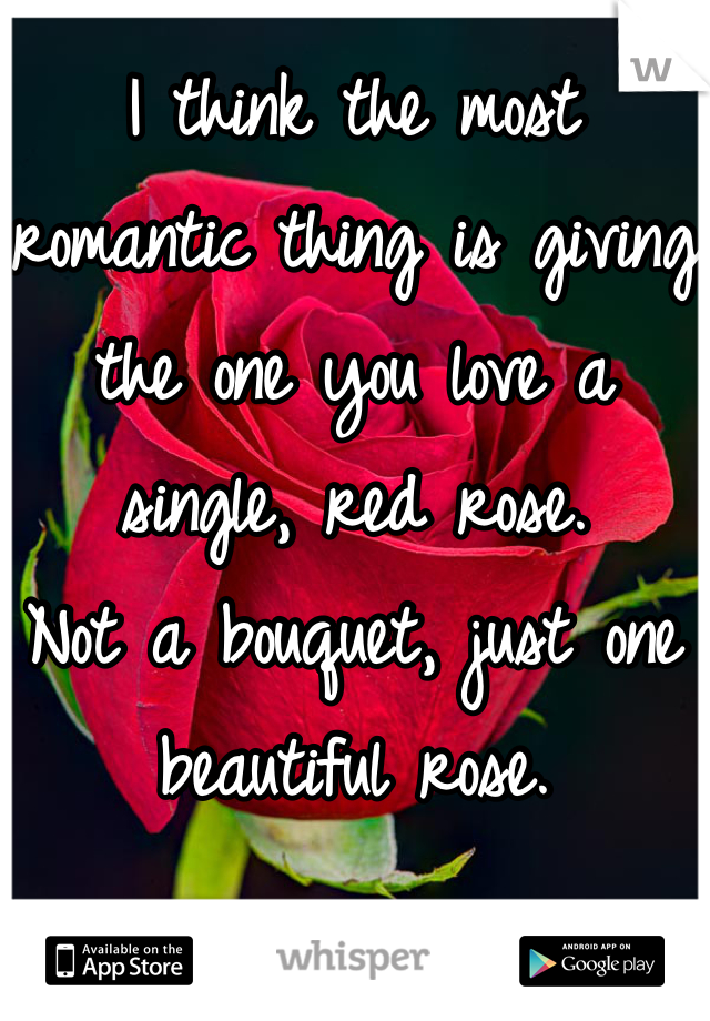 I think the most romantic thing is giving the one you love a single, red rose.
Not a bouquet, just one beautiful rose.