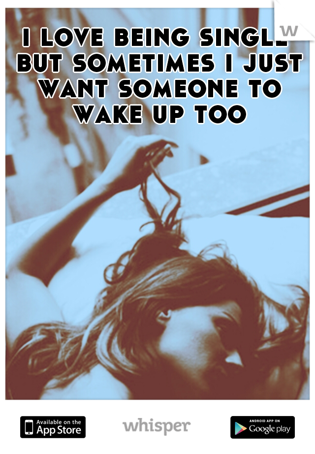 i love being single but sometimes i just want someone to wake up too