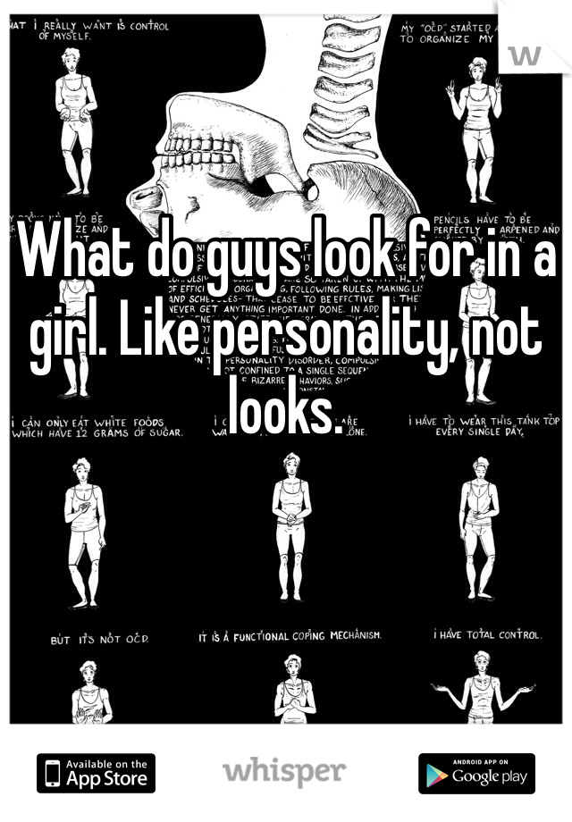What do guys look for in a girl. Like personality, not looks.