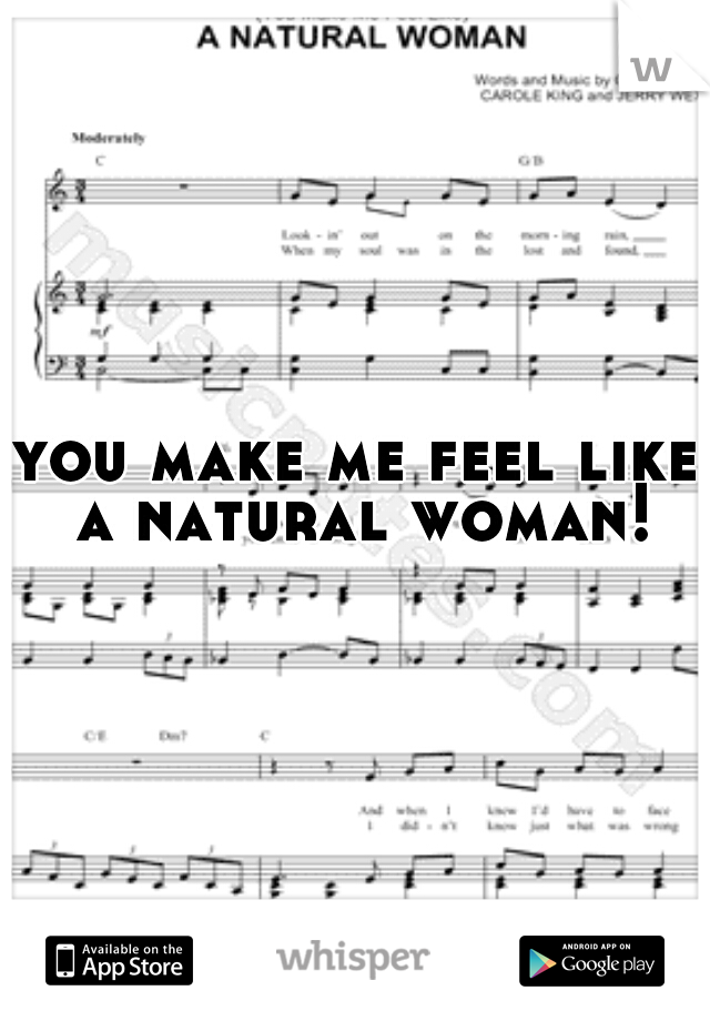you make me feel like a natural woman!