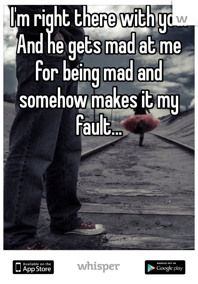 I'm right there with you! And he gets mad at me for being mad and somehow makes it my fault...