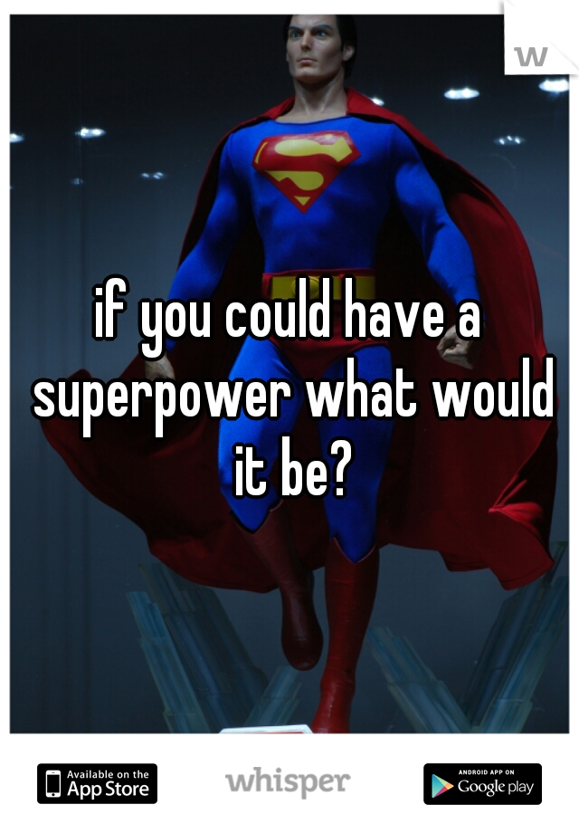 if you could have a superpower what would it be?