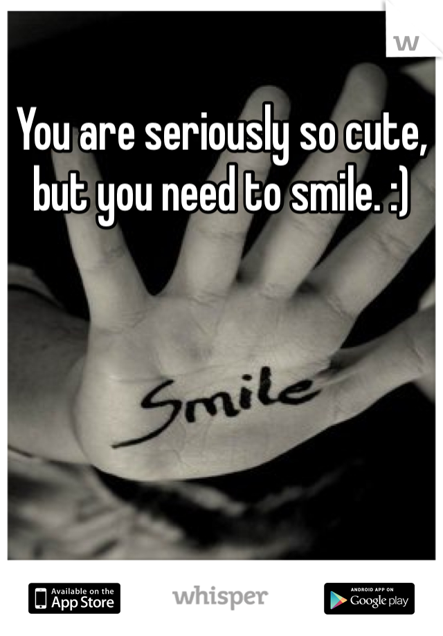 You are seriously so cute, but you need to smile. :)