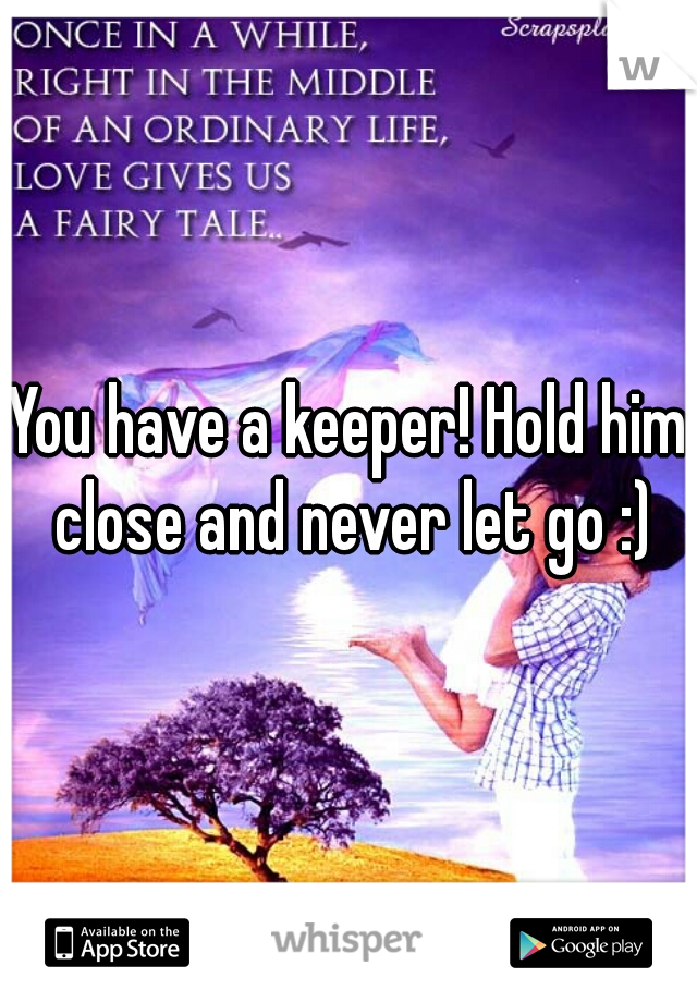 You have a keeper! Hold him close and never let go :)