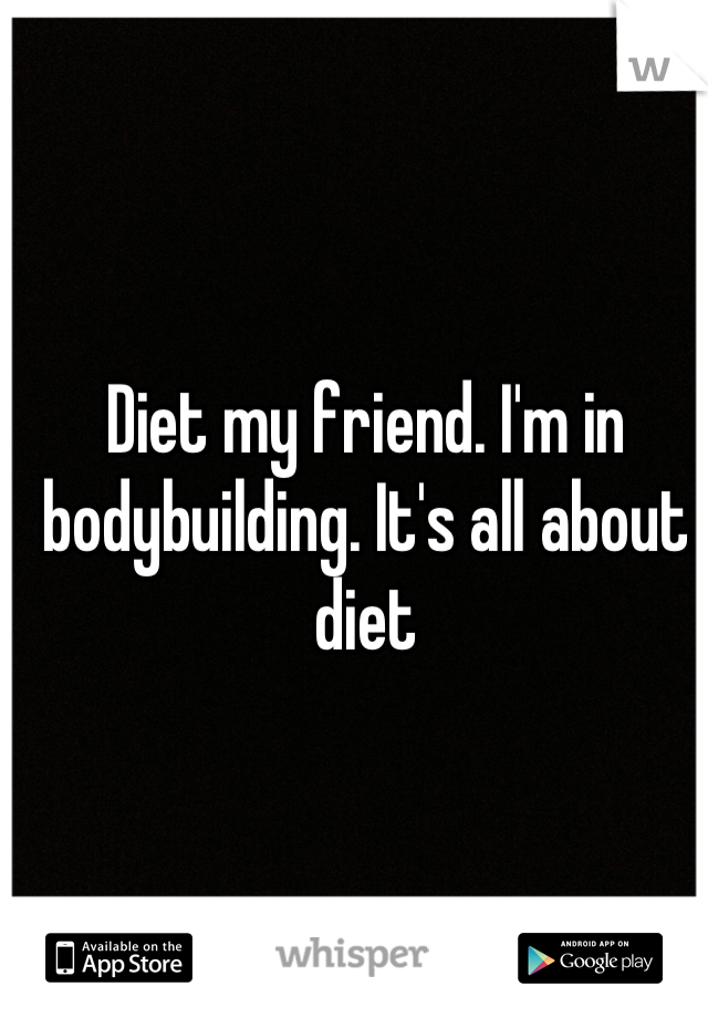 Diet my friend. I'm in bodybuilding. It's all about diet