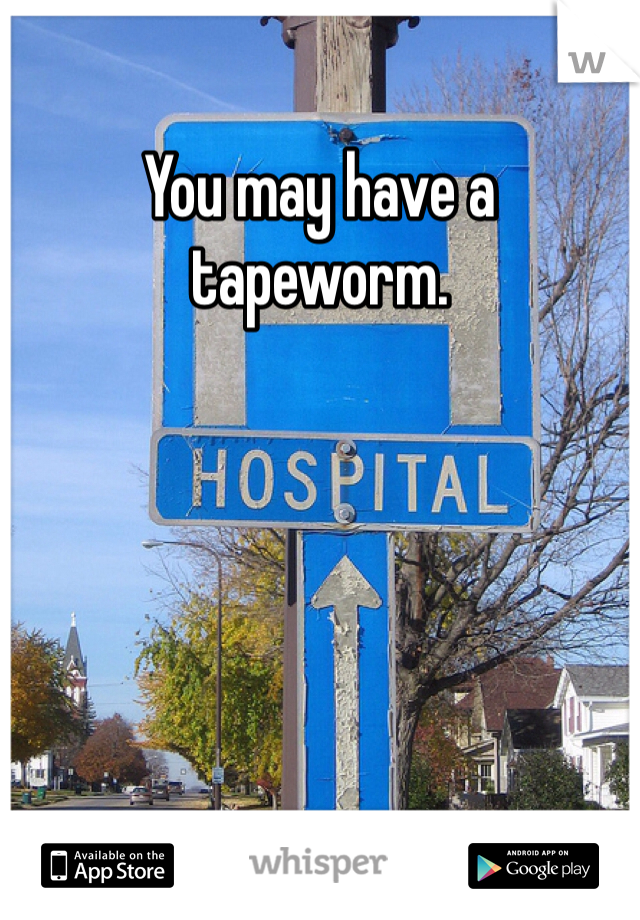 You may have a tapeworm.