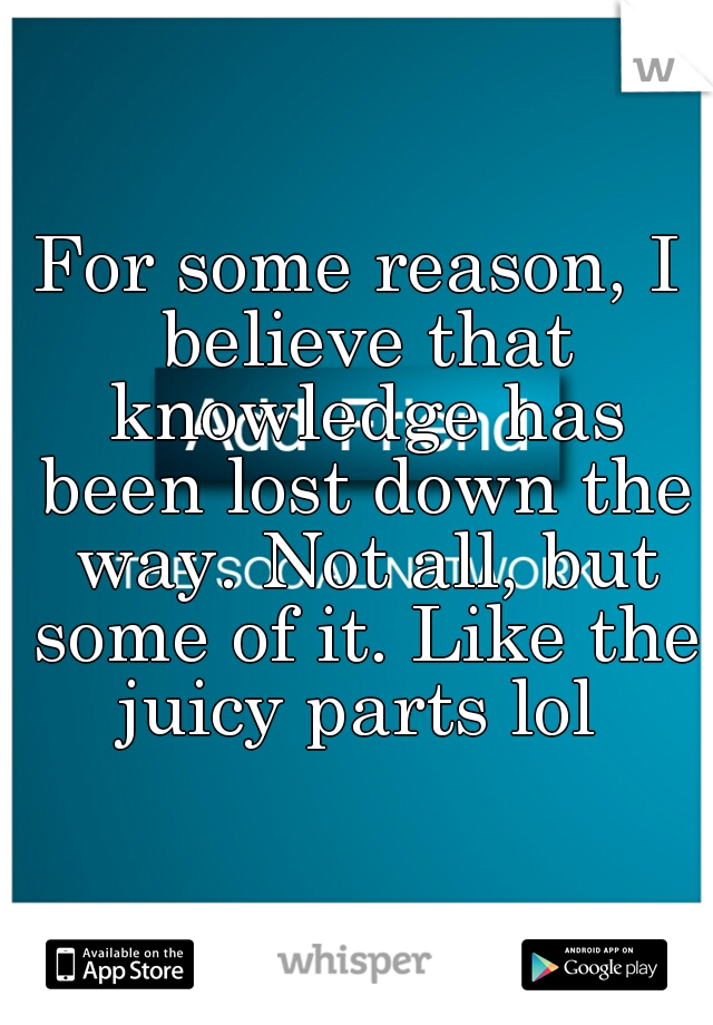 For some reason, I believe that knowledge has been lost down the way. Not all, but some of it. Like the juicy parts lol 