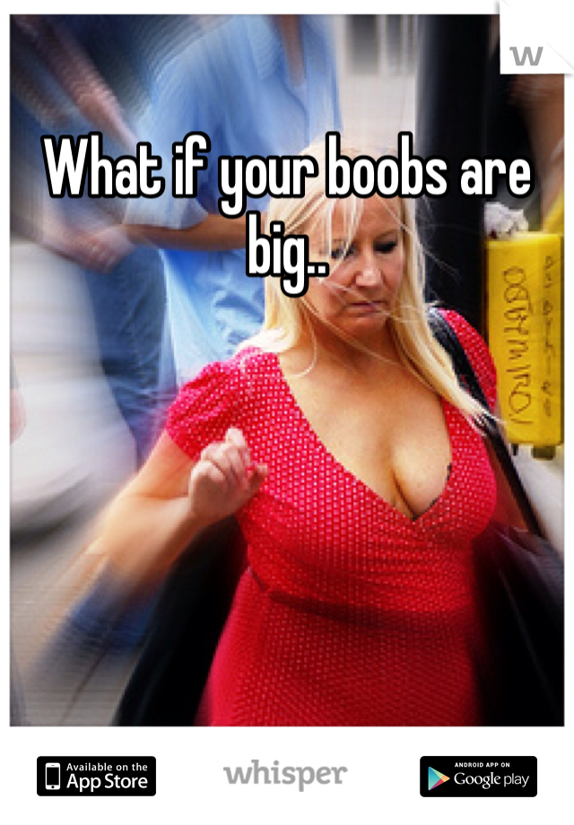What if your boobs are big..