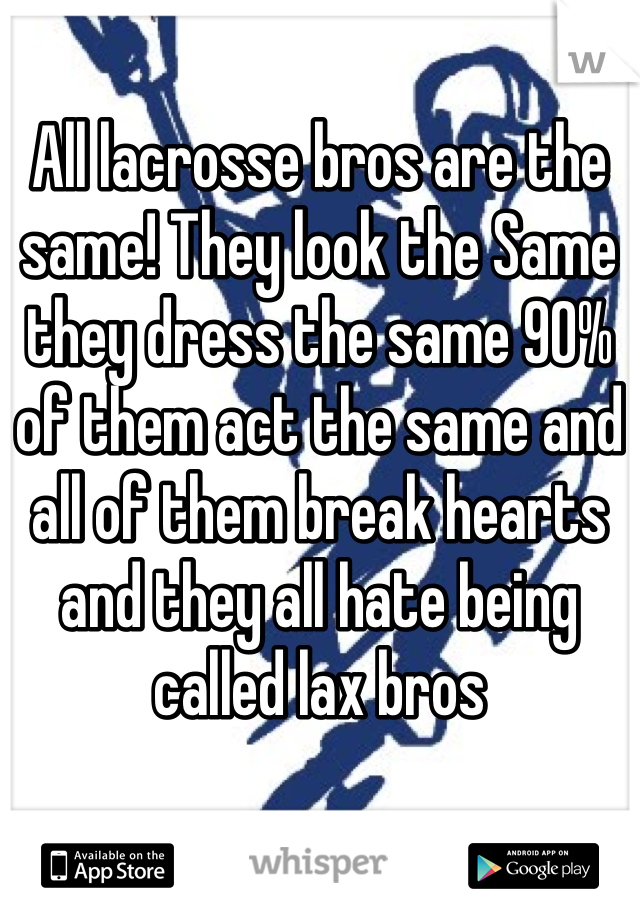 All lacrosse bros are the same! They look the Same they dress the same 90% of them act the same and all of them break hearts and they all hate being called lax bros 
