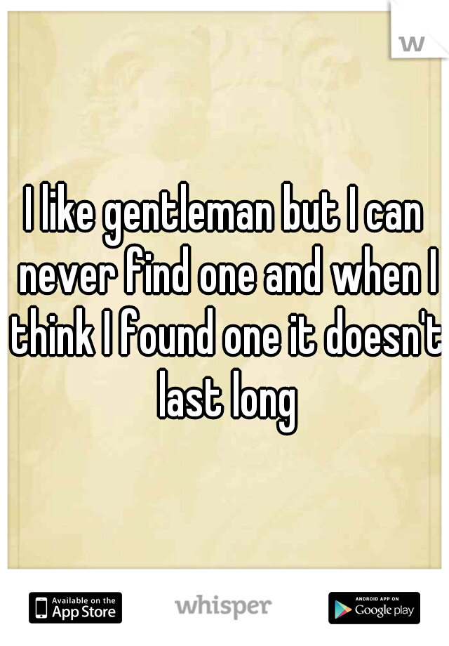 I like gentleman but I can never find one and when I think I found one it doesn't last long