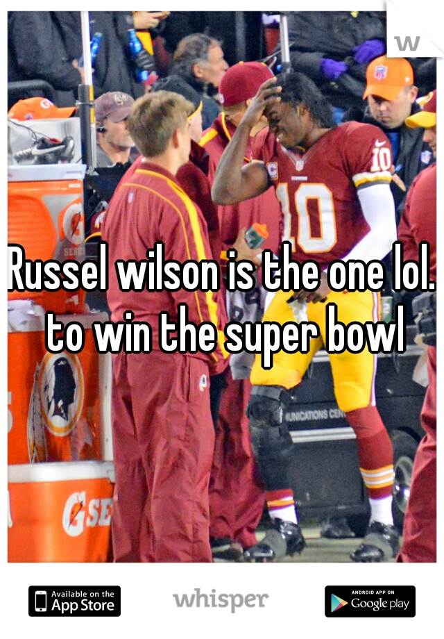 Russel wilson is the one lol. to win the super bowl