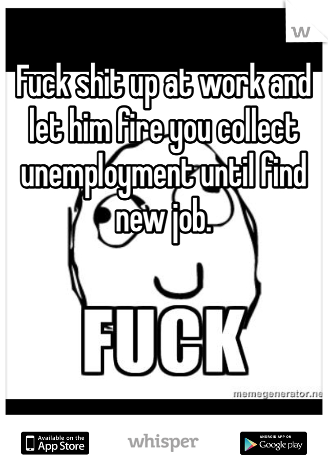 Fuck shit up at work and let him fire you collect unemployment until find new job. 