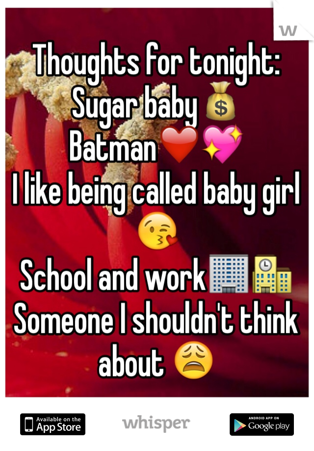 Thoughts for tonight:
Sugar baby💰
Batman❤️💖
I like being called baby girl 😘
School and work🏢🏫
Someone I shouldn't think about 😩
