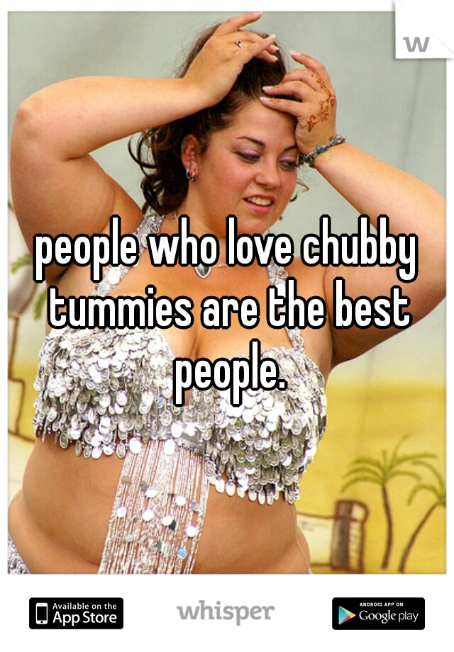 people who love chubby tummies are the best people.