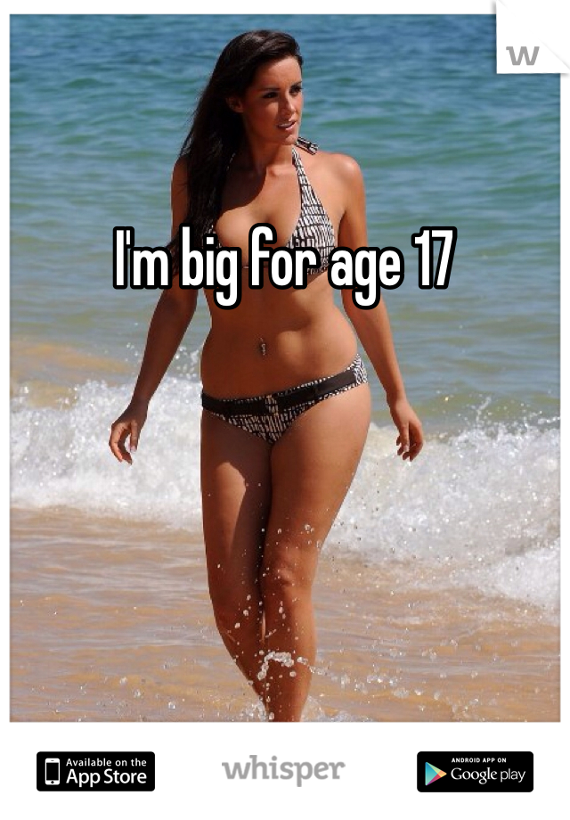 I'm big for age 17