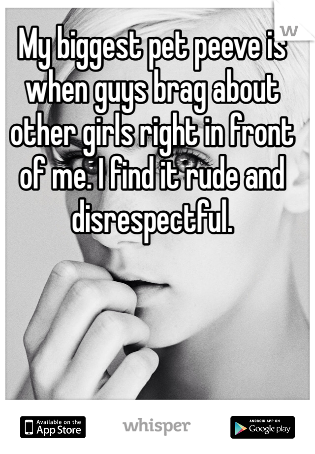 My biggest pet peeve is when guys brag about other girls right in front of me. I find it rude and disrespectful.
