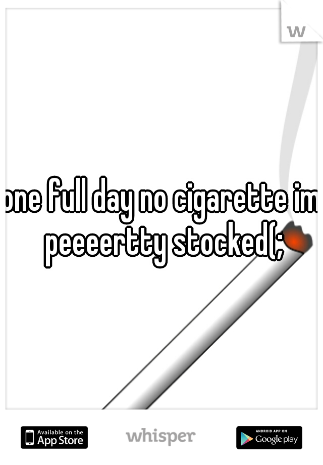 one full day no cigarette im peeeertty stocked(;