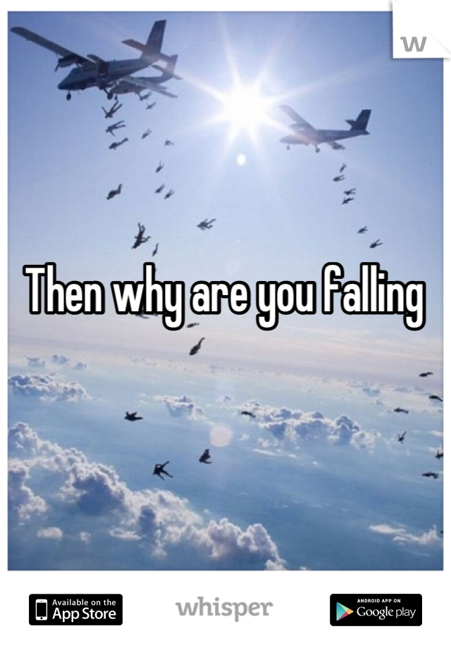 Then why are you falling 