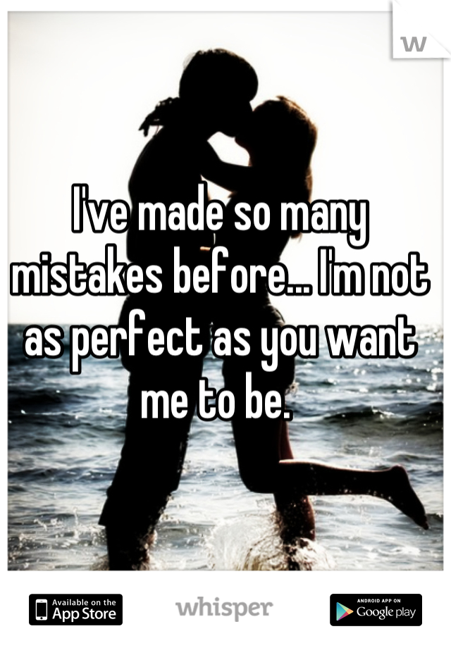 I've made so many mistakes before... I'm not as perfect as you want me to be. 