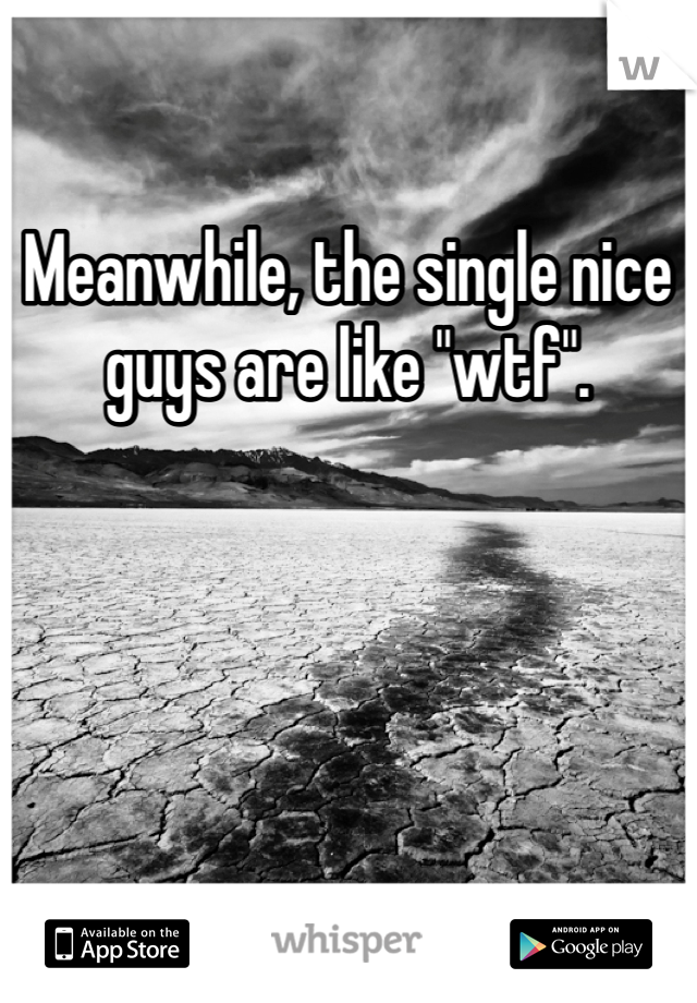 Meanwhile, the single nice guys are like "wtf".
