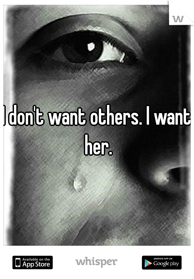 I don't want others. I want her.