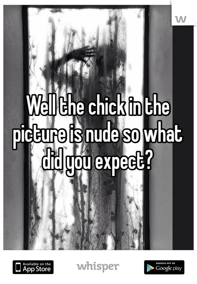 Well the chick in the picture is nude so what 
did you expect?