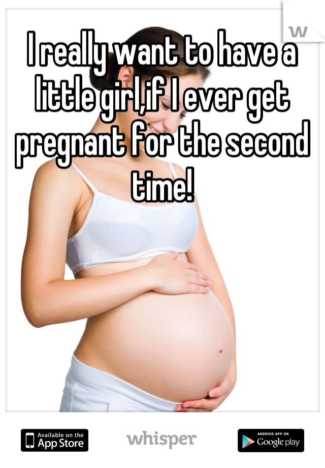 I really want to have a little girl,if I ever get pregnant for the second time!