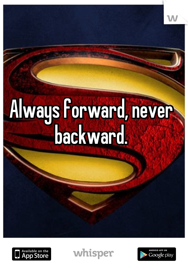 Always forward, never backward.