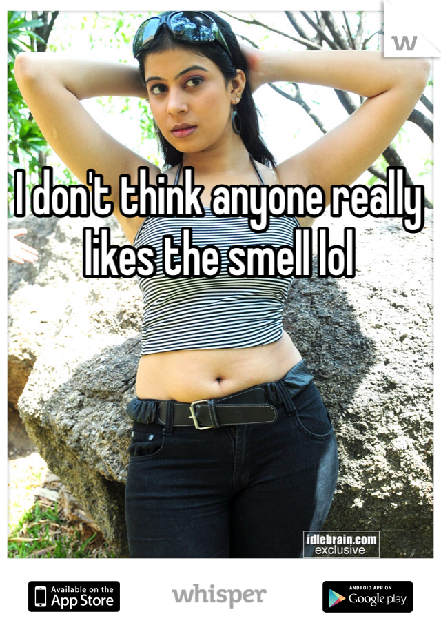 I don't think anyone really likes the smell lol