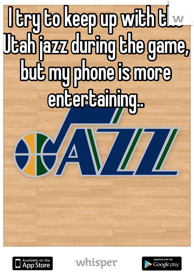 I try to keep up with the Utah jazz during the game, but my phone is more entertaining..
