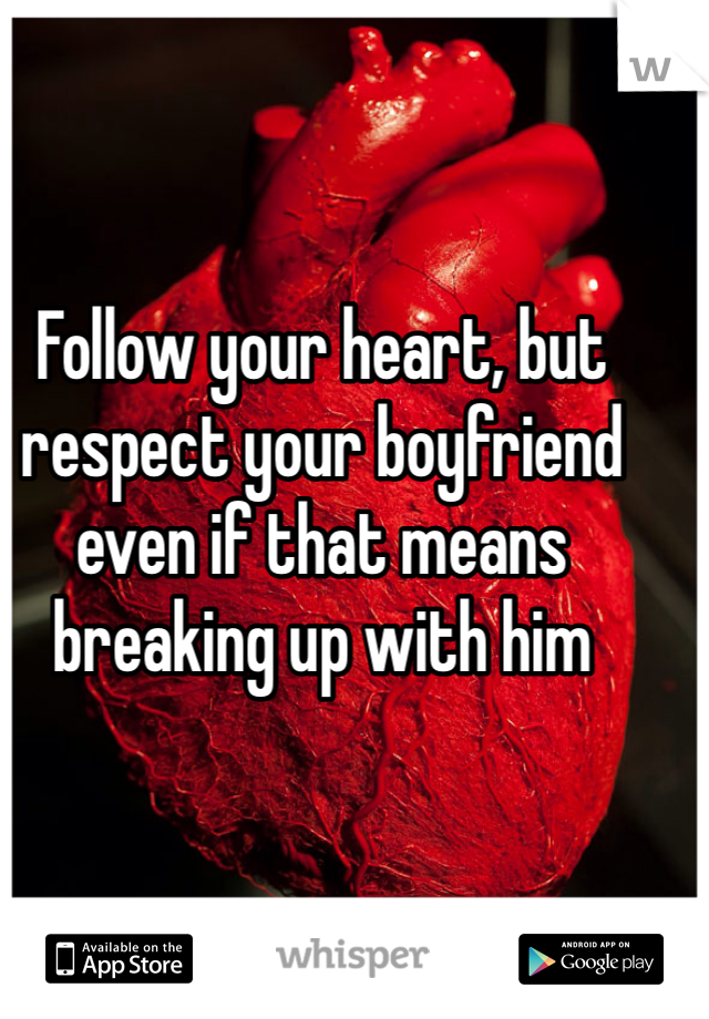 Follow your heart, but respect your boyfriend even if that means breaking up with him