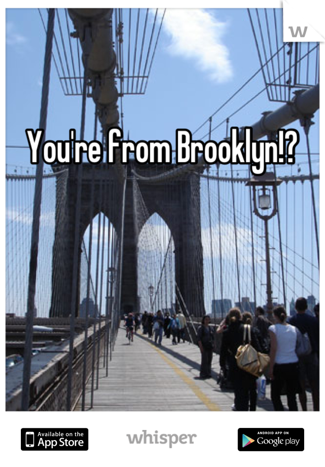 You're from Brooklyn!?
