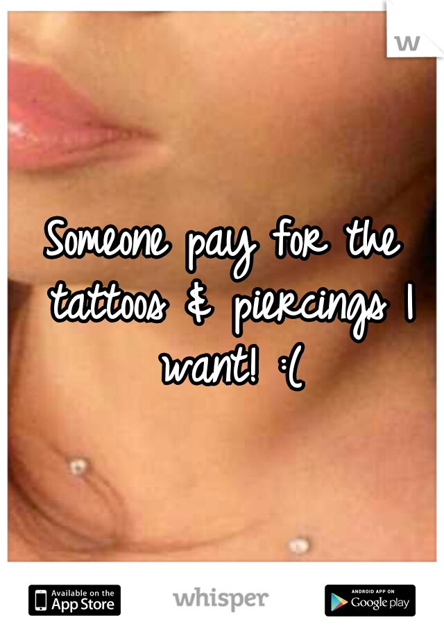 Someone pay for the tattoos & piercings I want! :(