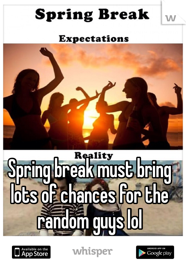 Spring break must bring lots of chances for the random guys lol