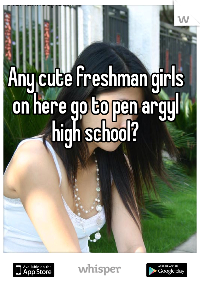 Any cute freshman girls on here go to pen argyl high school?