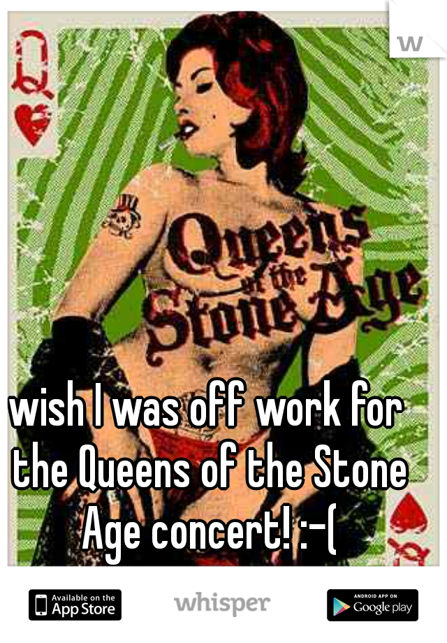 wish I was off work for the Queens of the Stone Age concert! :-(