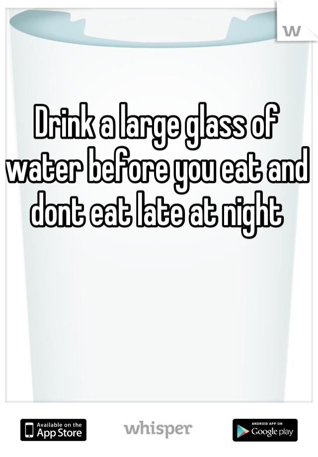 Drink a large glass of water before you eat and dont eat late at night